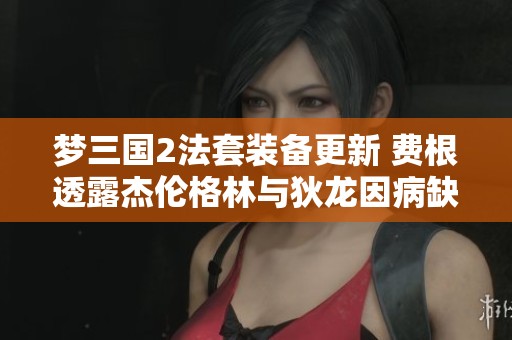 梦三国2法套装备更新 费根透露杰伦格林与狄龙因病缺训