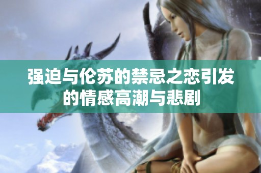 强迫与伦苏的禁忌之恋引发的情感高潮与悲剧