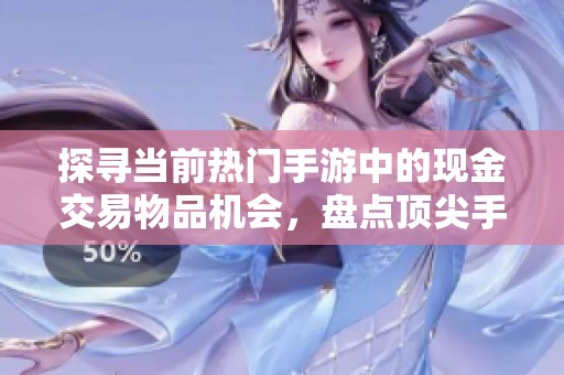 探寻当前热门手游中的现金交易物品机会，盘点顶尖手机游戏