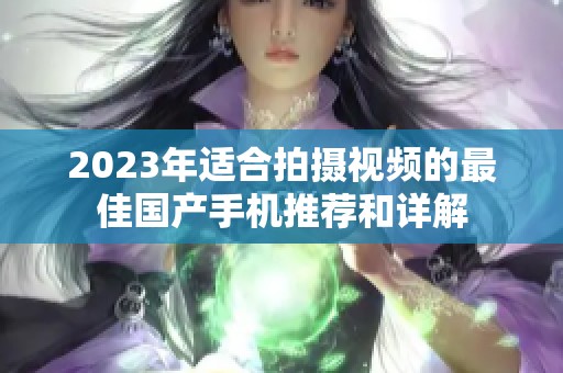 2023年适合拍摄视频的最佳国产手机推荐和详解