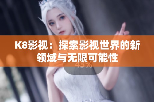 K8影视：探索影视世界的新领域与无限可能性