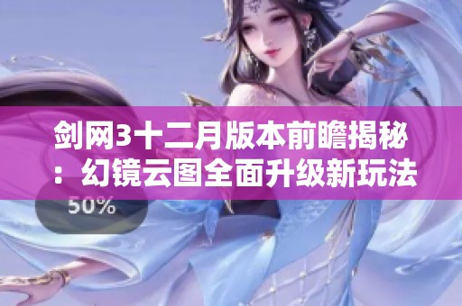 剑网3十二月版本前瞻揭秘：幻镜云图全面升级新玩法解析