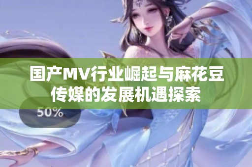 国产MV行业崛起与麻花豆传媒的发展机遇探索