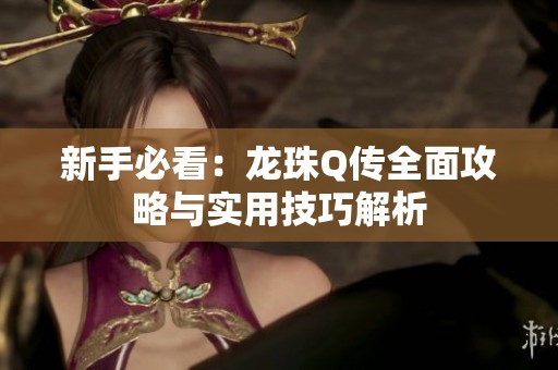 新手必看：龙珠Q传全面攻略与实用技巧解析