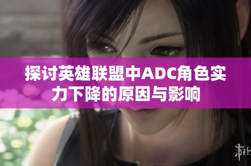 探讨英雄联盟中ADC角色实力下降的原因与影响