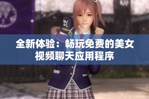 全新体验：畅玩免费的美女视频聊天应用程序