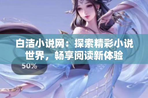 白洁小说网：探索精彩小说世界，畅享阅读新体验