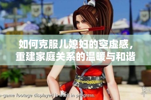 如何克服儿媳妇的空虚感，重建家庭关系的温暖与和谐