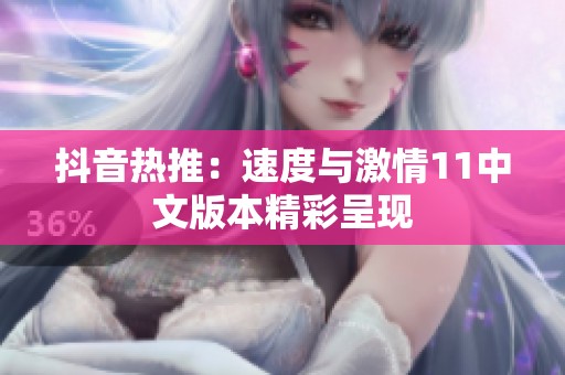 抖音热推：速度与激情11中文版本精彩呈现