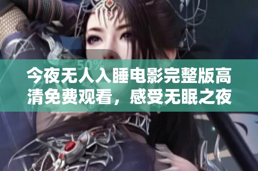 今夜无人入睡电影完整版高清免费观看，感受无眠之夜的心灵碰撞