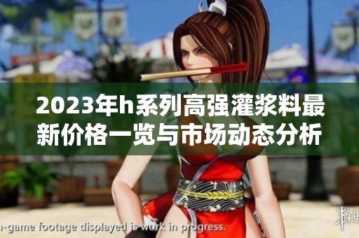 2023年h系列高强灌浆料最新价格一览与市场动态分析