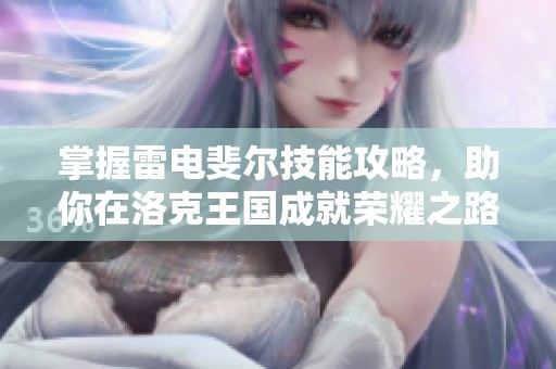 掌握雷电斐尔技能攻略，助你在洛克王国成就荣耀之路