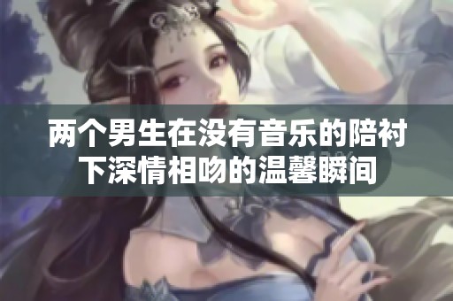 两个男生在没有音乐的陪衬下深情相吻的温馨瞬间