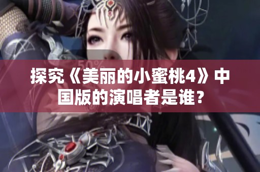 探究《美丽的小蜜桃4》中国版的演唱者是谁？