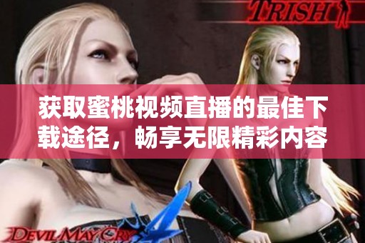 获取蜜桃视频直播的最佳下载途径，畅享无限精彩内容