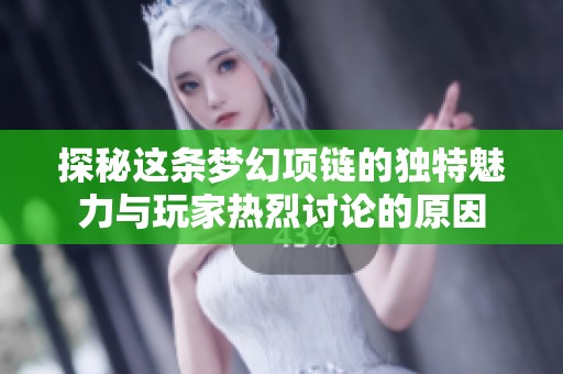 探秘这条梦幻项链的独特魅力与玩家热烈讨论的原因