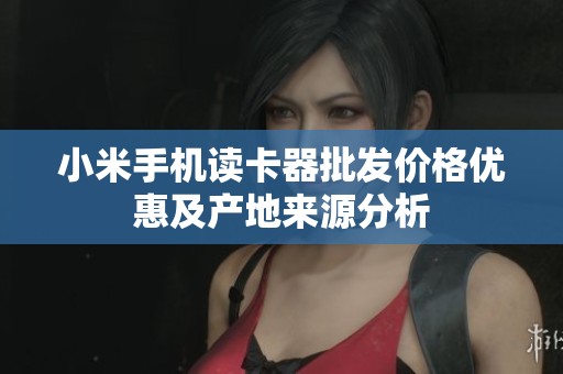 小米手机读卡器批发价格优惠及产地来源分析