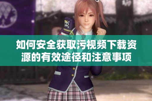 如何安全获取污视频下载资源的有效途径和注意事项
