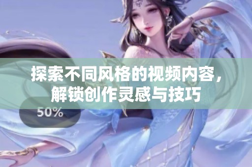 探索不同风格的视频内容，解锁创作灵感与技巧