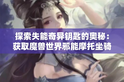探索失能奇异钥匙的奥秘：获取魔兽世界邪能摩托坐骑攻略