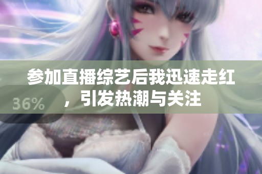 参加直播综艺后我迅速走红，引发热潮与关注