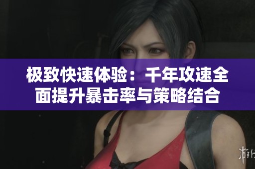 极致快速体验：千年攻速全面提升暴击率与策略结合
