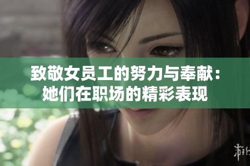 致敬女员工的努力与奉献：她们在职场的精彩表现