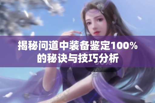 揭秘问道中装备鉴定100%的秘诀与技巧分析