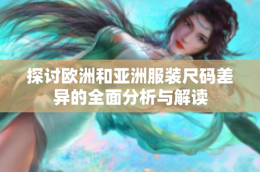 探讨欧洲和亚洲服装尺码差异的全面分析与解读