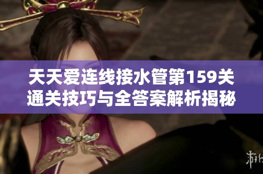 天天爱连线接水管第159关通关技巧与全答案解析揭秘