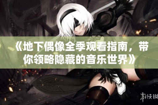 《地下偶像全季观看指南，带你领略隐藏的音乐世界》