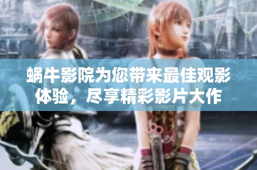 蜗牛影院为您带来最佳观影体验，尽享精彩影片大作