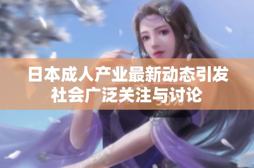 日本成人产业最新动态引发社会广泛关注与讨论