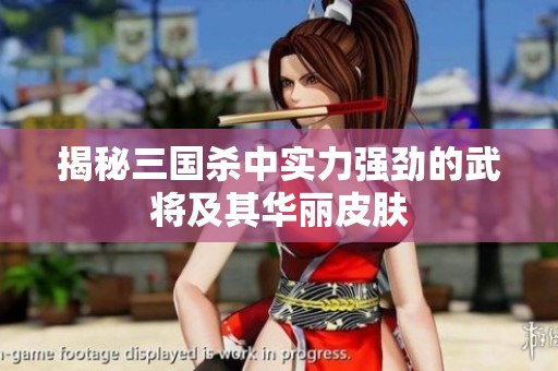 揭秘三国杀中实力强劲的武将及其华丽皮肤