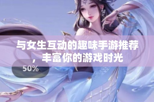 与女生互动的趣味手游推荐，丰富你的游戏时光