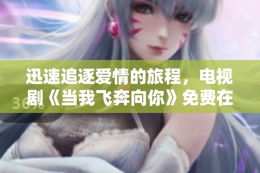 迅速追逐爱情的旅程，电视剧《当我飞奔向你》免费在线观看指南