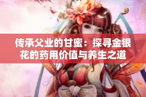 传承父业的甘蜜：探寻金银花的药用价值与养生之道