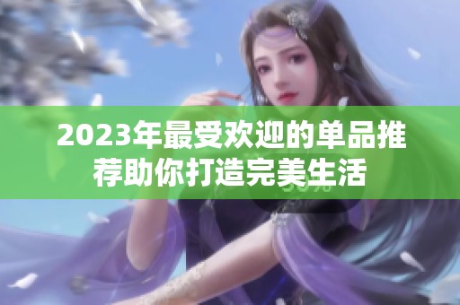 2023年最受欢迎的单品推荐助你打造完美生活