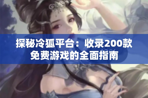 探秘冷狐平台：收录200款免费游戏的全面指南