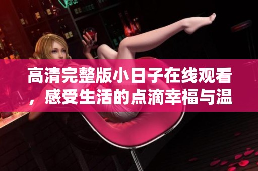 高清完整版小日子在线观看，感受生活的点滴幸福与温馨