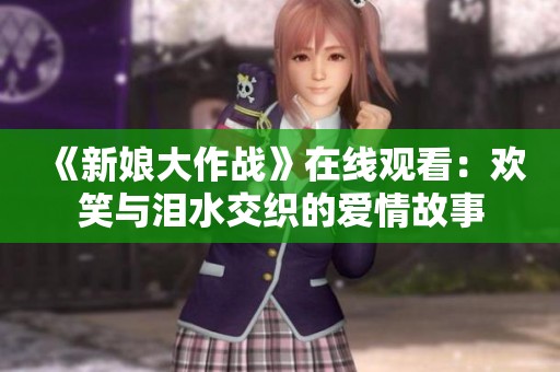 《新娘大作战》在线观看：欢笑与泪水交织的爱情故事