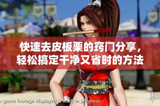 快速去皮板栗的窍门分享，轻松搞定干净又省时的方法