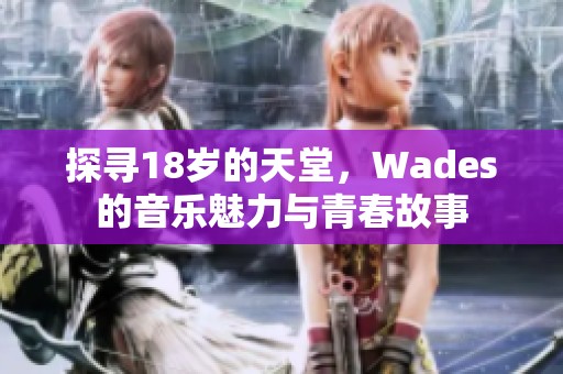 探寻18岁的天堂，Wades的音乐魅力与青春故事