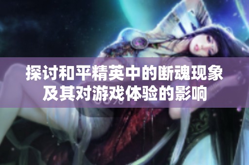 探讨和平精英中的断魂现象及其对游戏体验的影响