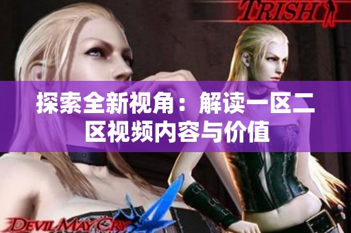 探索全新视角：解读一区二区视频内容与价值
