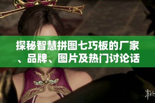 探秘智慧拼图七巧板的厂家、品牌、图片及热门讨论话题