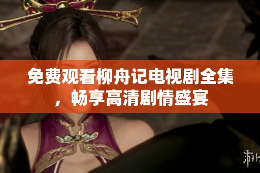 免费观看柳舟记电视剧全集，畅享高清剧情盛宴