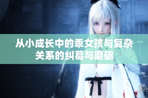 从小成长中的乖女孩与复杂关系的纠葛与磨砺