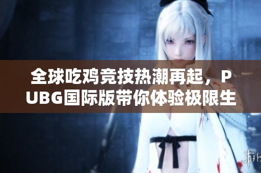 全球吃鸡竞技热潮再起，PUBG国际版带你体验极限生存挑战