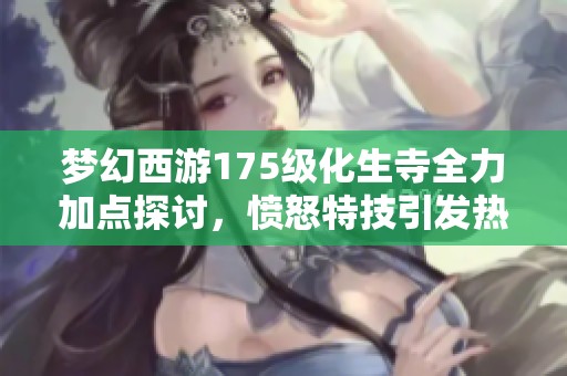 梦幻西游175级化生寺全力加点探讨，愤怒特技引发热议